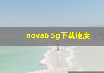 nova6 5g下载速度